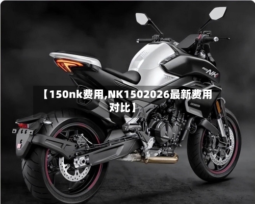 【150nk费用,NK1502026最新费用对比】-第2张图片