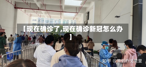 【现在确诊了,现在确诊新冠怎么办】
