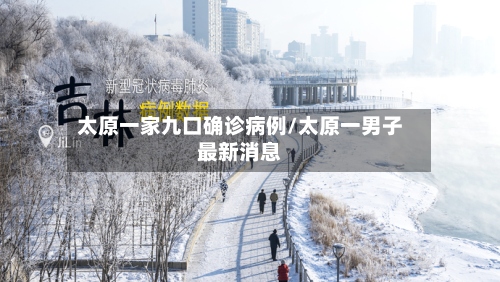 太原一家九口确诊病例/太原一男子最新消息-第2张图片