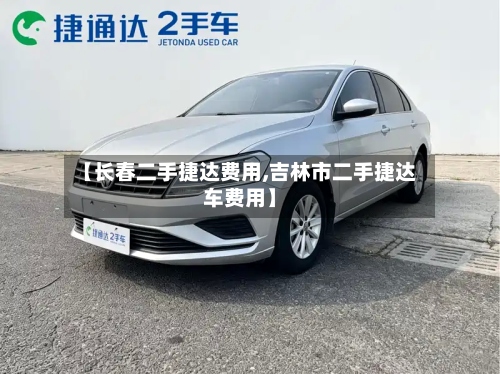 【长春二手捷达费用,吉林市二手捷达车费用】