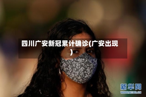 四川广安新冠累计确诊(广安出现)