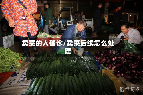 卖菜的人确诊/卖菜后续怎么处理