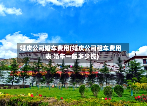 婚庆公司婚车费用(婚庆公司租车费用表 婚车一般多少钱)-第2张图片