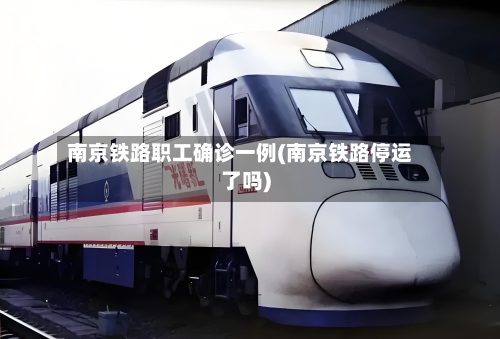 南京铁路职工确诊一例(南京铁路停运了吗)-第3张图片