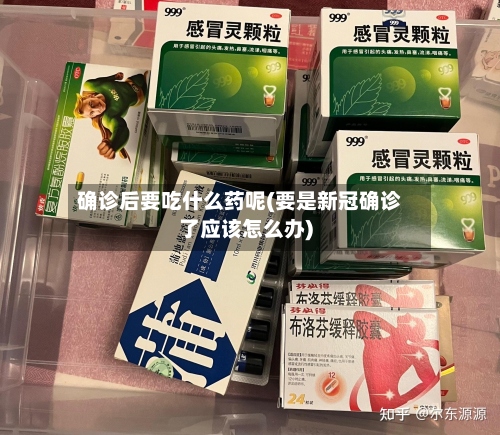 确诊后要吃什么药呢(要是新冠确诊了应该怎么办)-第3张图片