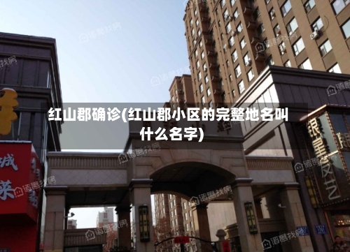 红山郡确诊(红山郡小区的完整地名叫什么名字)-第2张图片