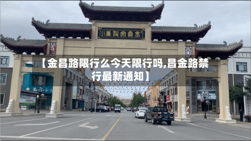 【金昌路限行么今天限行吗,昌金路禁行最新通知】-第2张图片