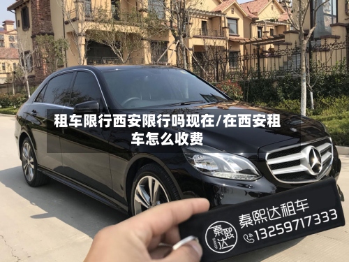 租车限行西安限行吗现在/在西安租车怎么收费