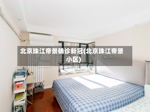 北京珠江帝景确诊新冠(北京珠江帝景小区)-第2张图片