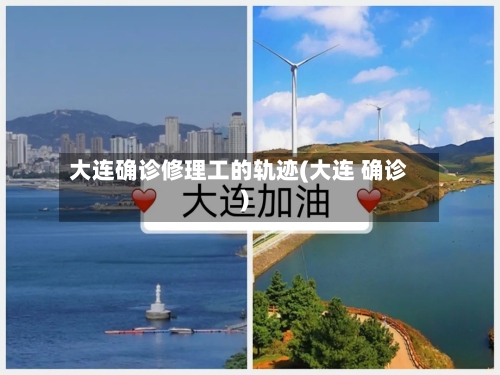 大连确诊修理工的轨迹(大连 确诊)-第2张图片