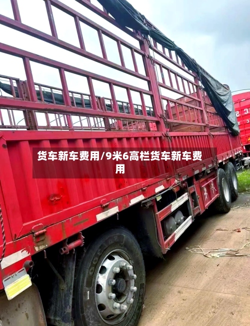 货车新车费用/9米6高栏货车新车费用-第3张图片