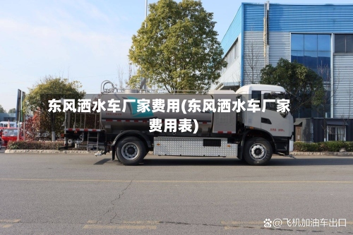 东风洒水车厂家费用(东风洒水车厂家费用表)