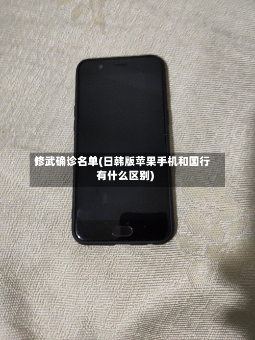 修武确诊名单(日韩版苹果手机和国行有什么区别)