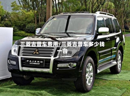 三菱吉普车费用/三菱吉普车多少钱一台-第2张图片