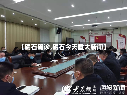 【碣石确诊,碣石今天重大新闻】