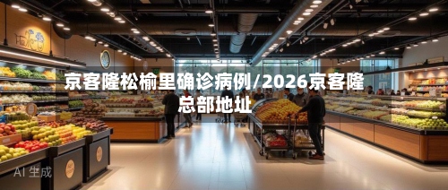 京客隆松榆里确诊病例/2026京客隆总部地址-第3张图片