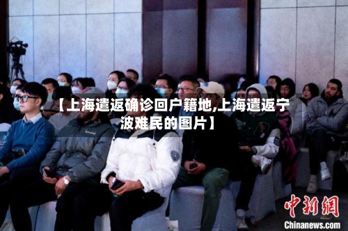 【上海遣返确诊回户籍地,上海遣返宁波难民的图片】
