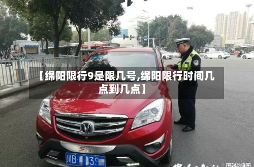【绵阳限行9是限几号,绵阳限行时间几点到几点】