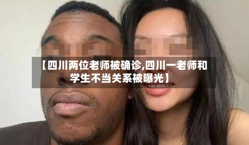 【四川两位老师被确诊,四川一老师和学生不当关系被曝光】-第2张图片