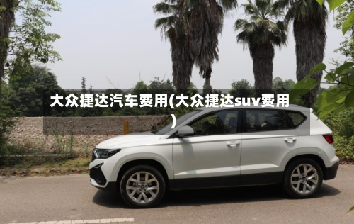 大众捷达汽车费用(大众捷达suv费用)