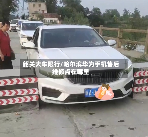 韶关大车限行/哈尔滨华为手机售后维修点在哪里-第2张图片
