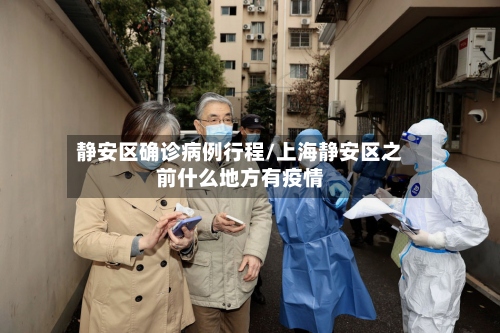 静安区确诊病例行程/上海静安区之前什么地方有疫情