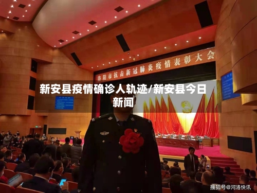 新安县疫情确诊人轨迹/新安县今日新闻