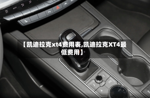 【凯迪拉克xt4费用表,凯迪拉克XT4最低费用】