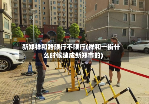 新郑祥和路限行不限行(祥和一街什么时候建成新郑市的)-第2张图片