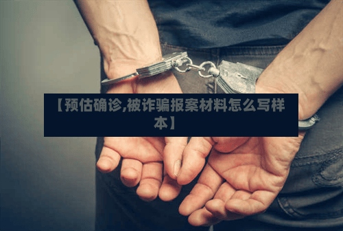 【预估确诊,被诈骗报案材料怎么写样本】