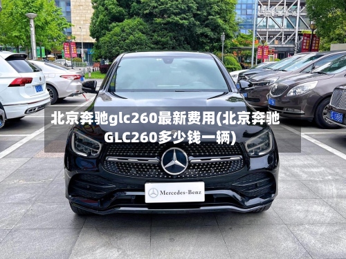 北京奔驰glc260最新费用(北京奔驰GLC260多少钱一辆)