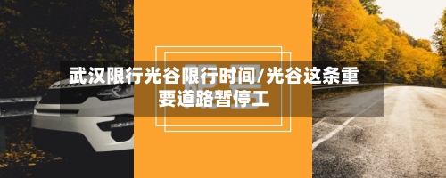 武汉限行光谷限行时间/光谷这条重要道路暂停工-第2张图片