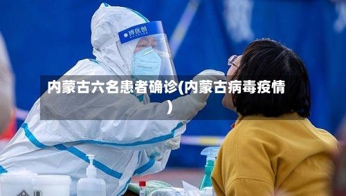 内蒙古六名患者确诊(内蒙古病毒疫情)-第3张图片