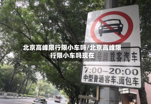 北京高峰限行限小车吗/北京高峰限行限小车吗现在