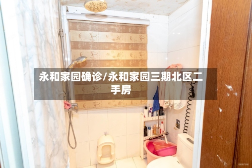 永和家园确诊/永和家园三期北区二手房