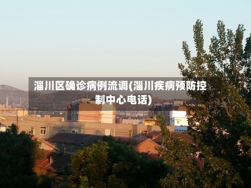 淄川区确诊病例流调(淄川疾病预防控制中心电话)-第3张图片