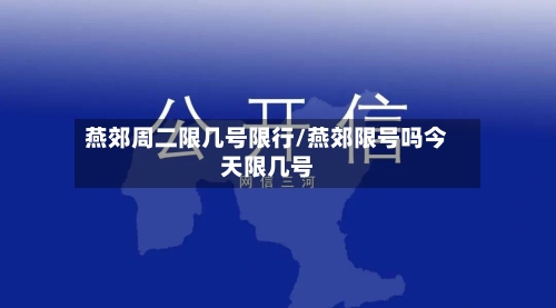 燕郊周二限几号限行/燕郊限号吗今天限几号