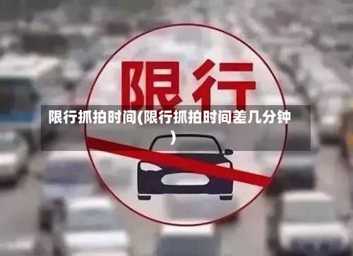 限行抓拍时间(限行抓拍时间差几分钟)-第2张图片
