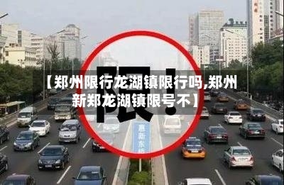 【郑州限行龙湖镇限行吗,郑州新郑龙湖镇限号不】