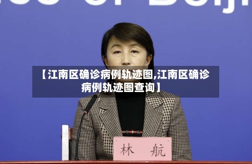 【江南区确诊病例轨迹图,江南区确诊病例轨迹图查询】-第3张图片
