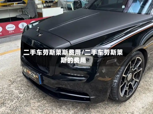 二手车劳斯莱斯费用/二手车劳斯莱斯的费用