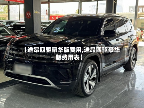 【途昂四驱豪华版费用,途昂四驱豪华版费用表】-第2张图片