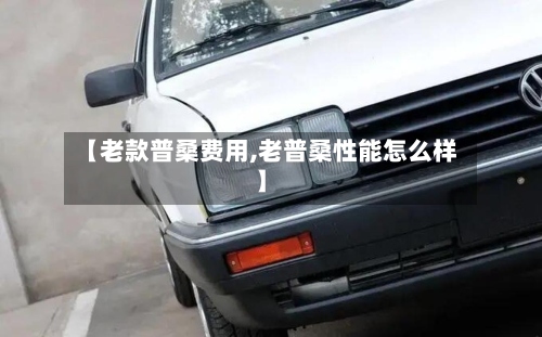 【老款普桑费用,老普桑性能怎么样】