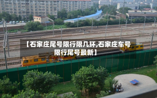 【石家庄尾号限行限几环,石家庄车号限行尾号最新】