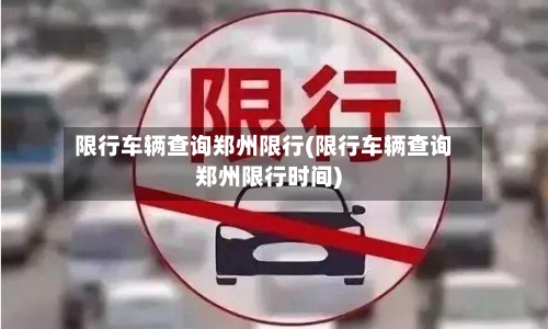 限行车辆查询郑州限行(限行车辆查询郑州限行时间)-第2张图片
