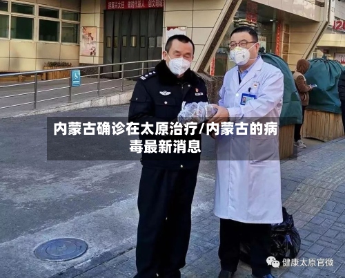内蒙古确诊在太原治疗/内蒙古的病毒最新消息-第3张图片