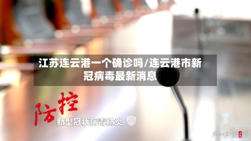 江苏连云港一个确诊吗/连云港市新冠病毒最新消息-第2张图片
