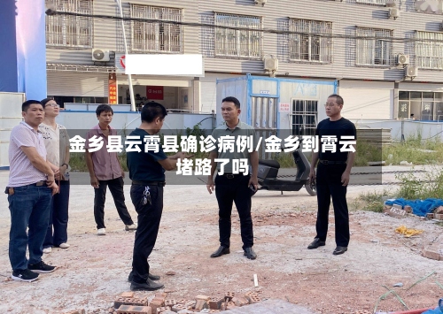 金乡县云霄县确诊病例/金乡到霄云堵路了吗