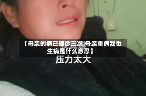 【母亲的病已确诊三次,母亲重病我也生病是什么意思】-第2张图片