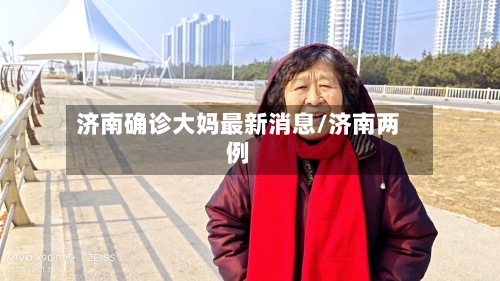 济南确诊大妈最新消息/济南两例